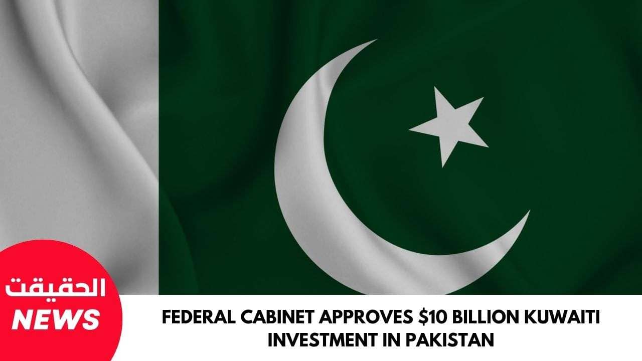 Federal Cabinet Approves $10 Billion Kuwaiti Investment in Pakistan